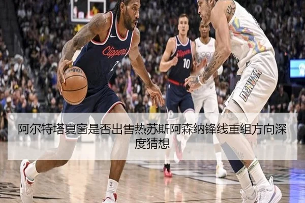 阿尔特塔夏窗是否出售热苏斯阿森纳锋线重组方向深度猜想