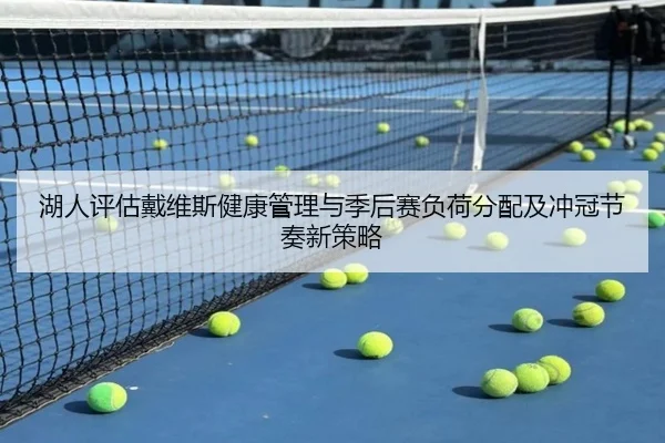湖人评估戴维斯健康管理与季后赛负荷分配及冲冠节奏新策略