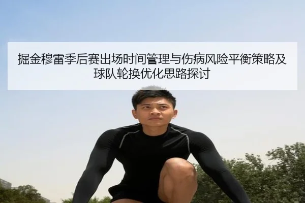 掘金穆雷季后赛出场时间管理与伤病风险平衡策略及球队轮换优化思路探讨