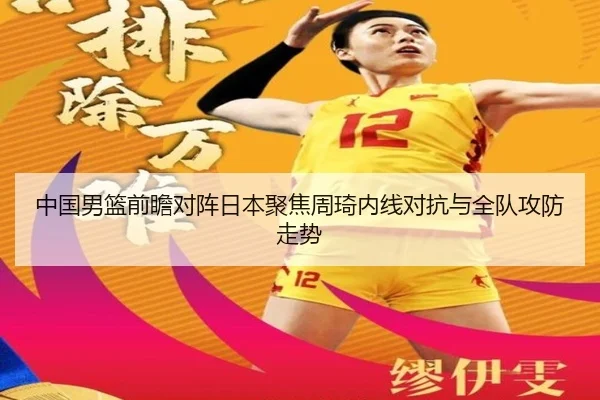 中国男篮前瞻对阵日本聚焦周琦内线对抗与全队攻防走势